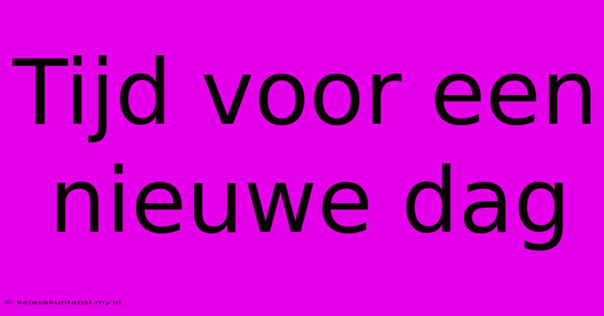 Tijd Voor Een Nieuwe Dag