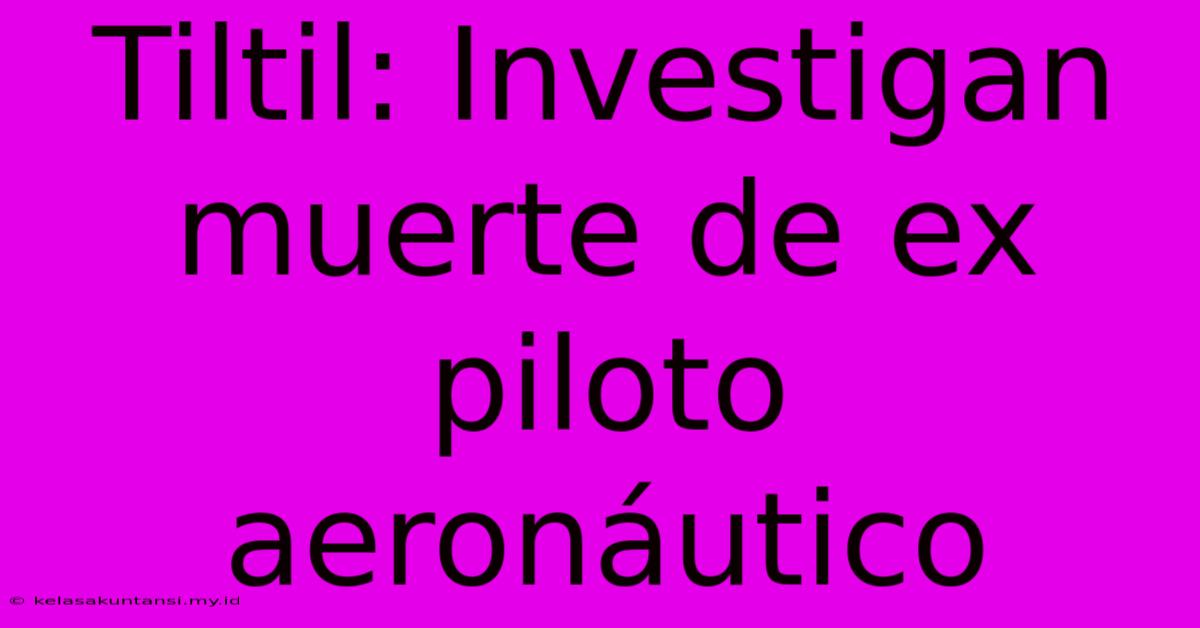 Tiltil: Investigan Muerte De Ex Piloto Aeronáutico