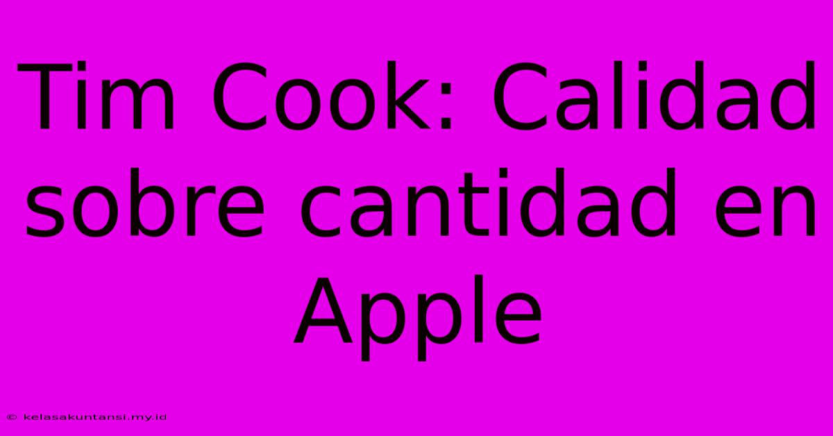 Tim Cook: Calidad Sobre Cantidad En Apple