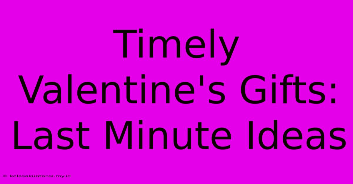 Timely Valentine's Gifts: Last Minute Ideas