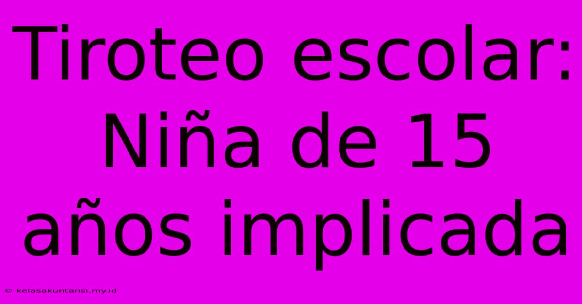 Tiroteo Escolar: Niña De 15 Años Implicada