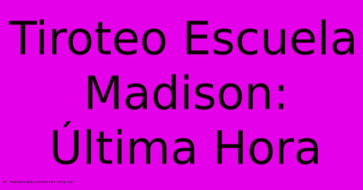 Tiroteo Escuela Madison: Última Hora