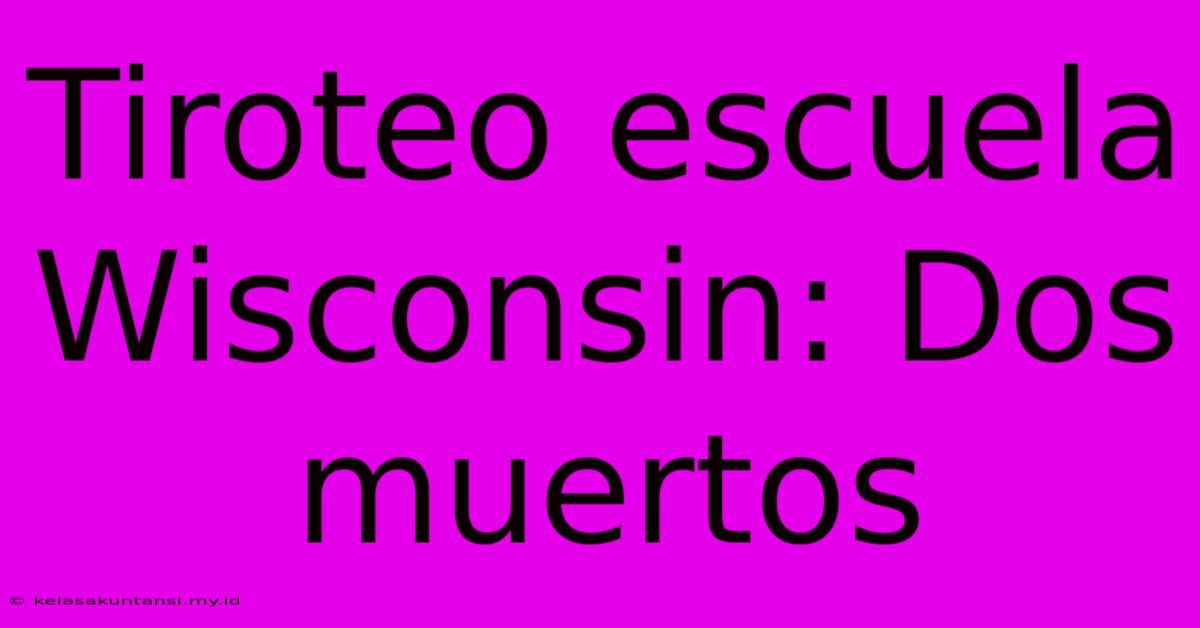 Tiroteo Escuela Wisconsin: Dos Muertos