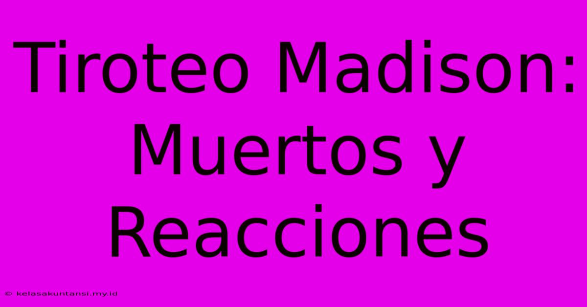 Tiroteo Madison: Muertos Y Reacciones