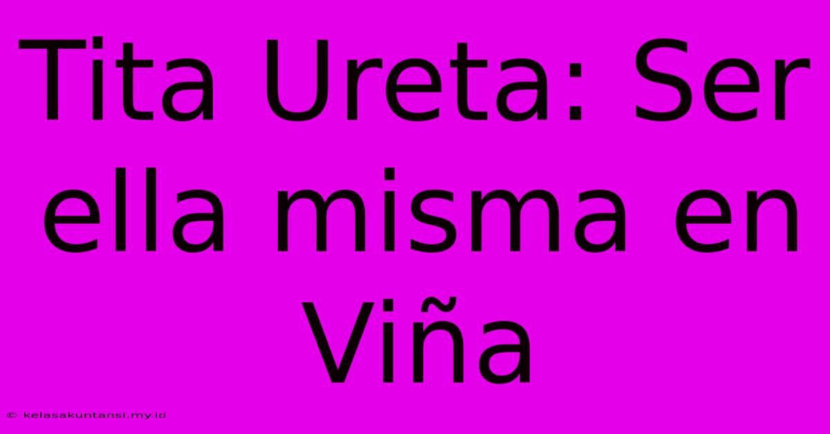 Tita Ureta: Ser Ella Misma En Viña