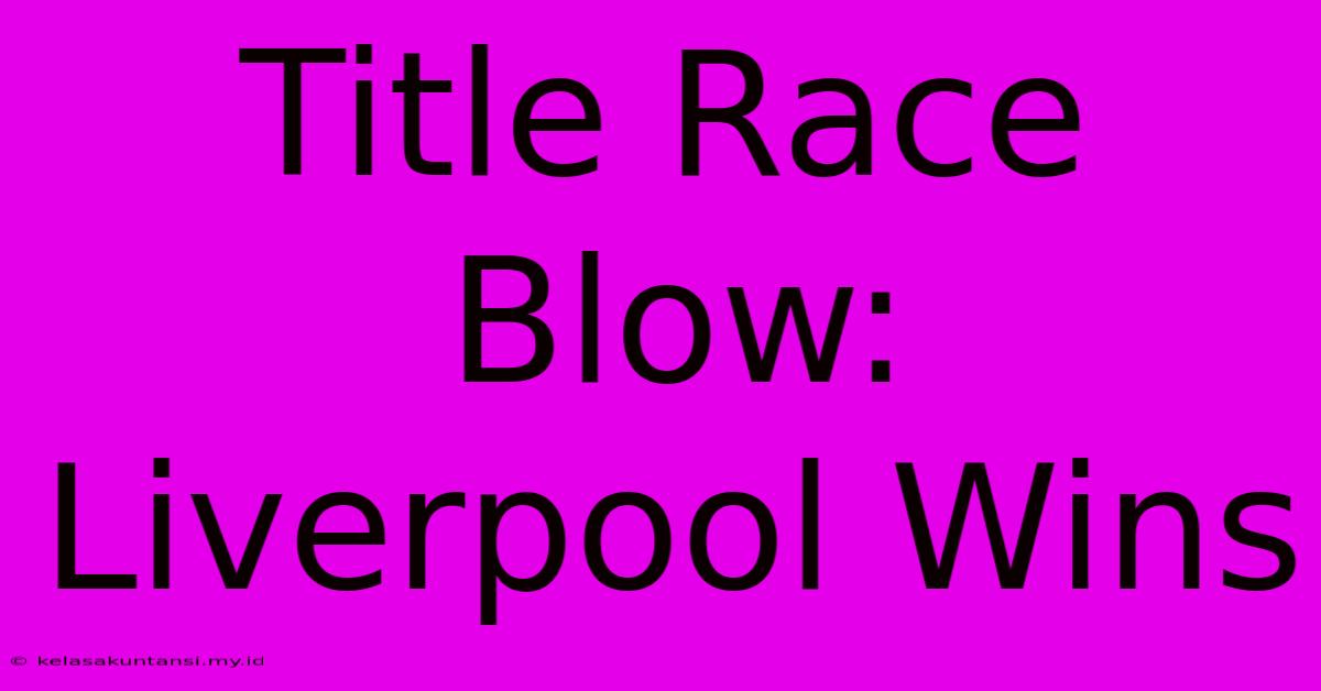 Title Race Blow: Liverpool Wins