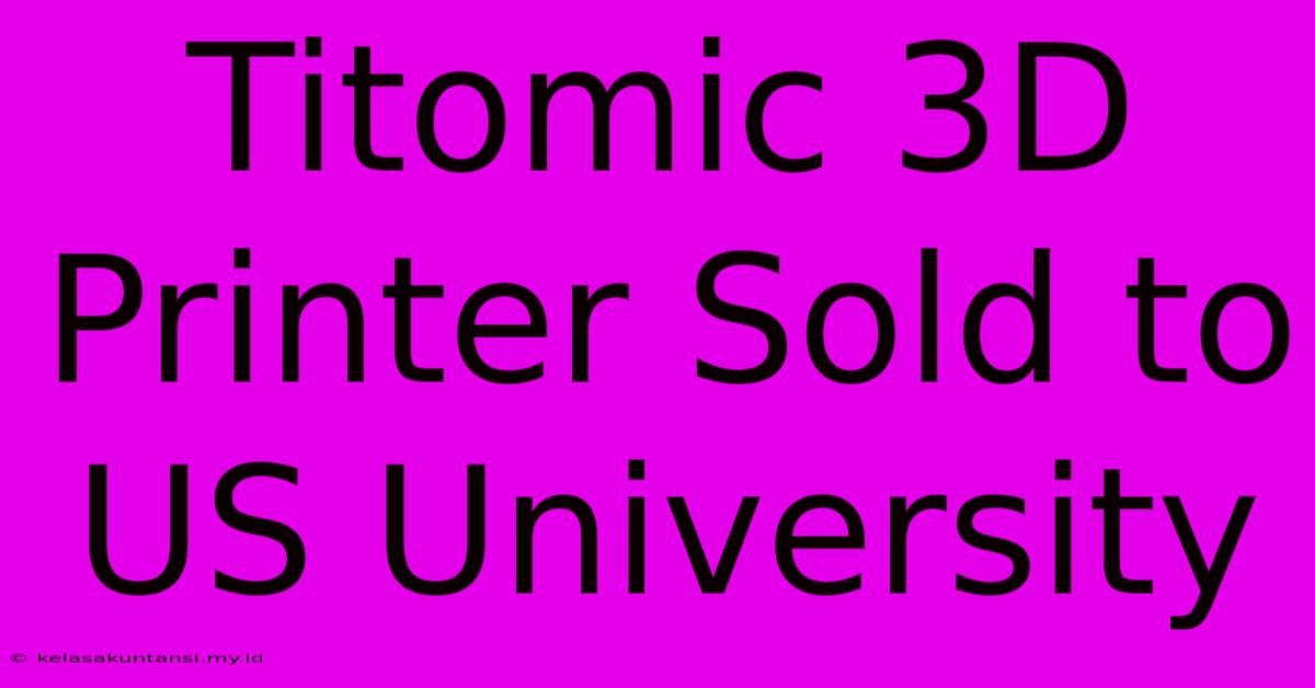 Titomic 3D Printer Sold To US University