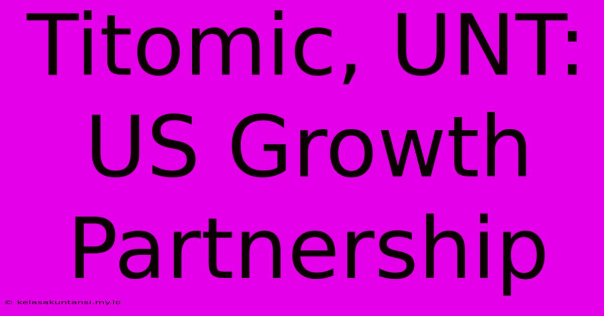 Titomic, UNT: US Growth Partnership