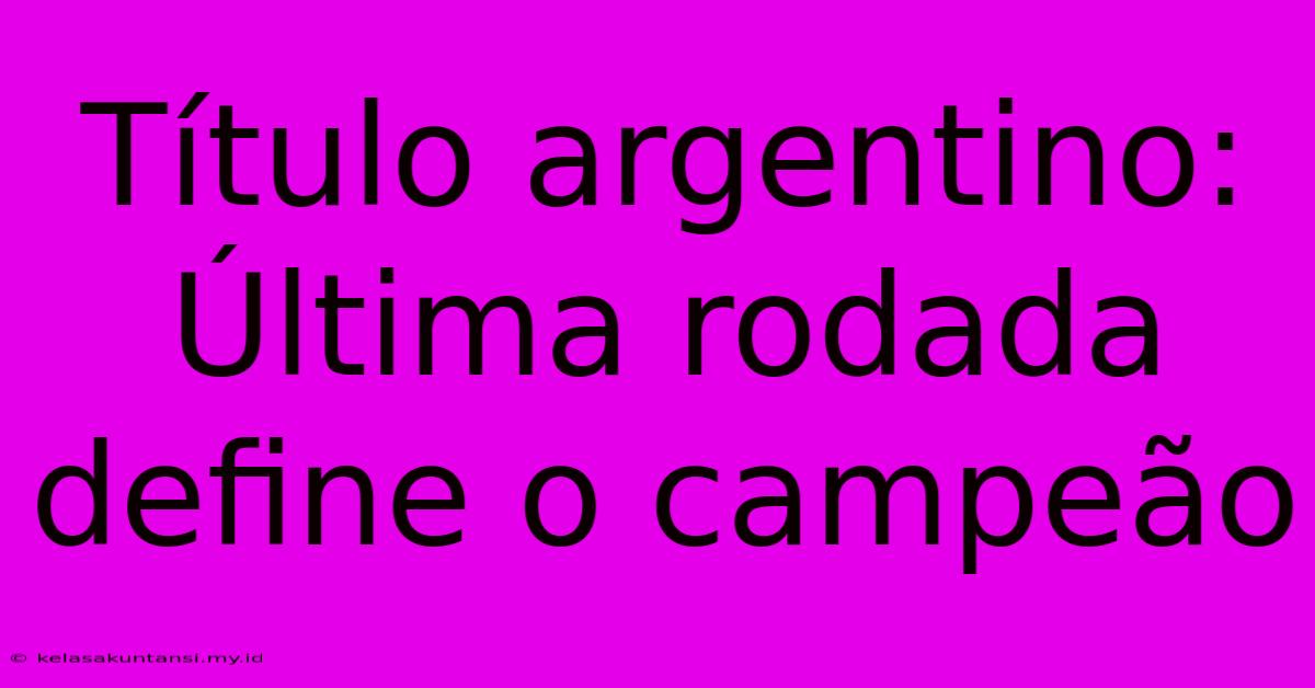 Título Argentino: Última Rodada Define O Campeão