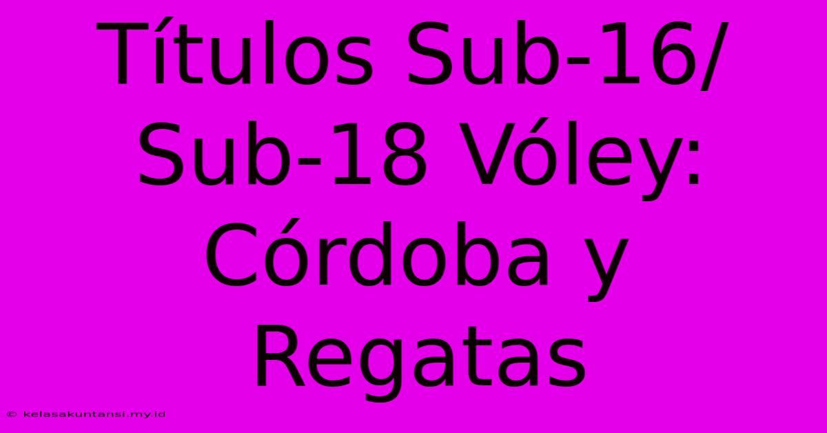 Títulos Sub-16/Sub-18 Vóley: Córdoba Y Regatas