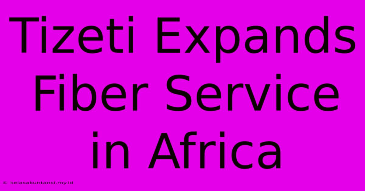 Tizeti Expands Fiber Service In Africa