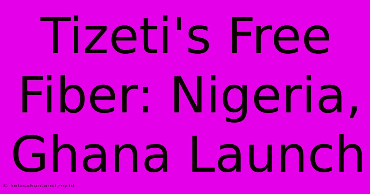 Tizeti's Free Fiber: Nigeria, Ghana Launch