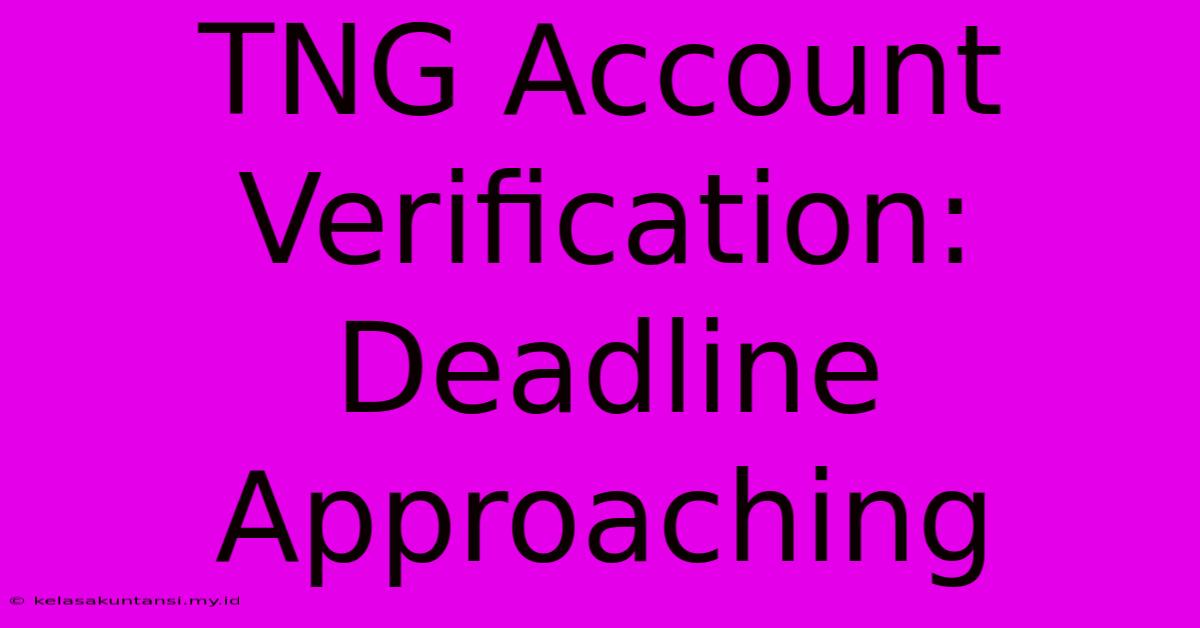 TNG Account Verification: Deadline Approaching