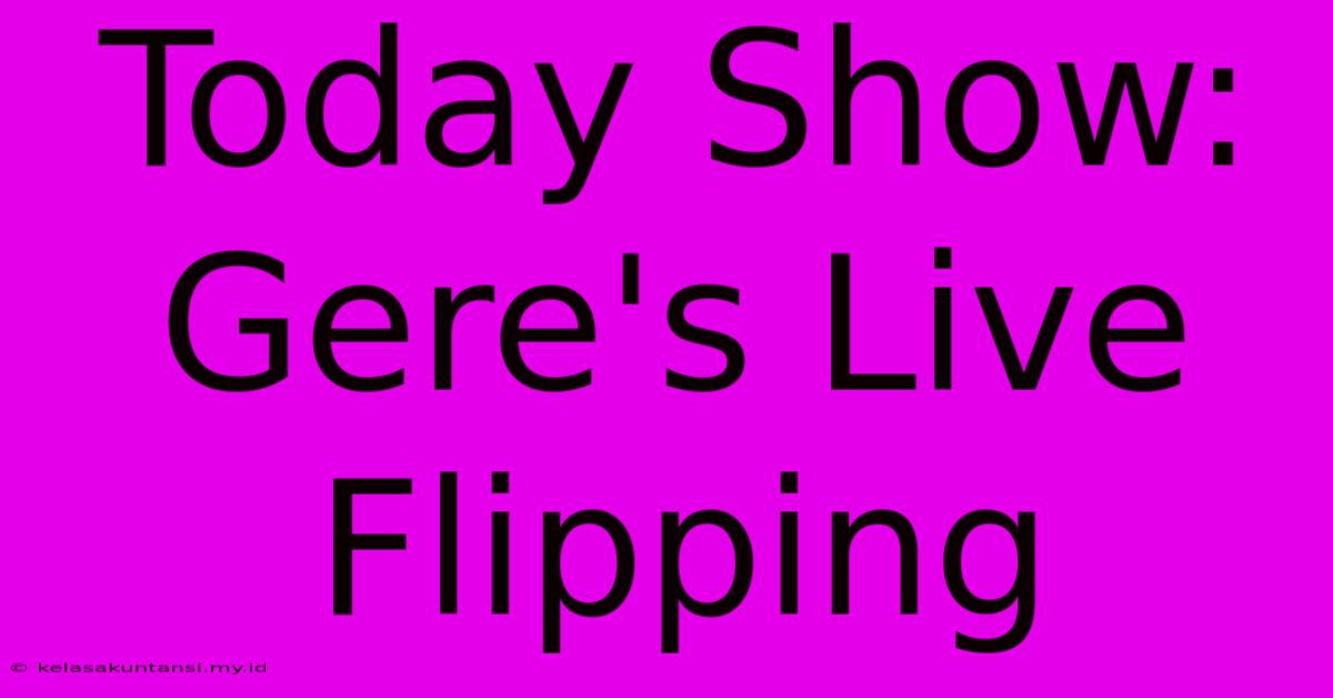 Today Show: Gere's Live Flipping