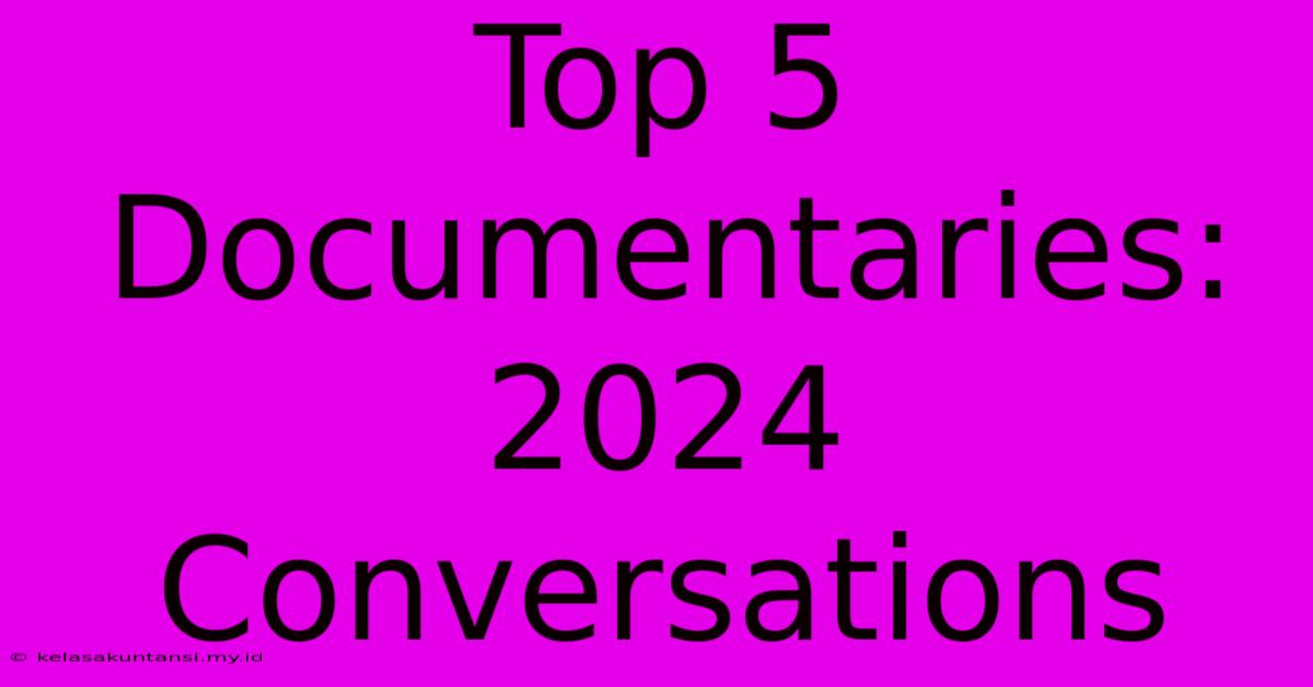 Top 5 Documentaries: 2024 Conversations