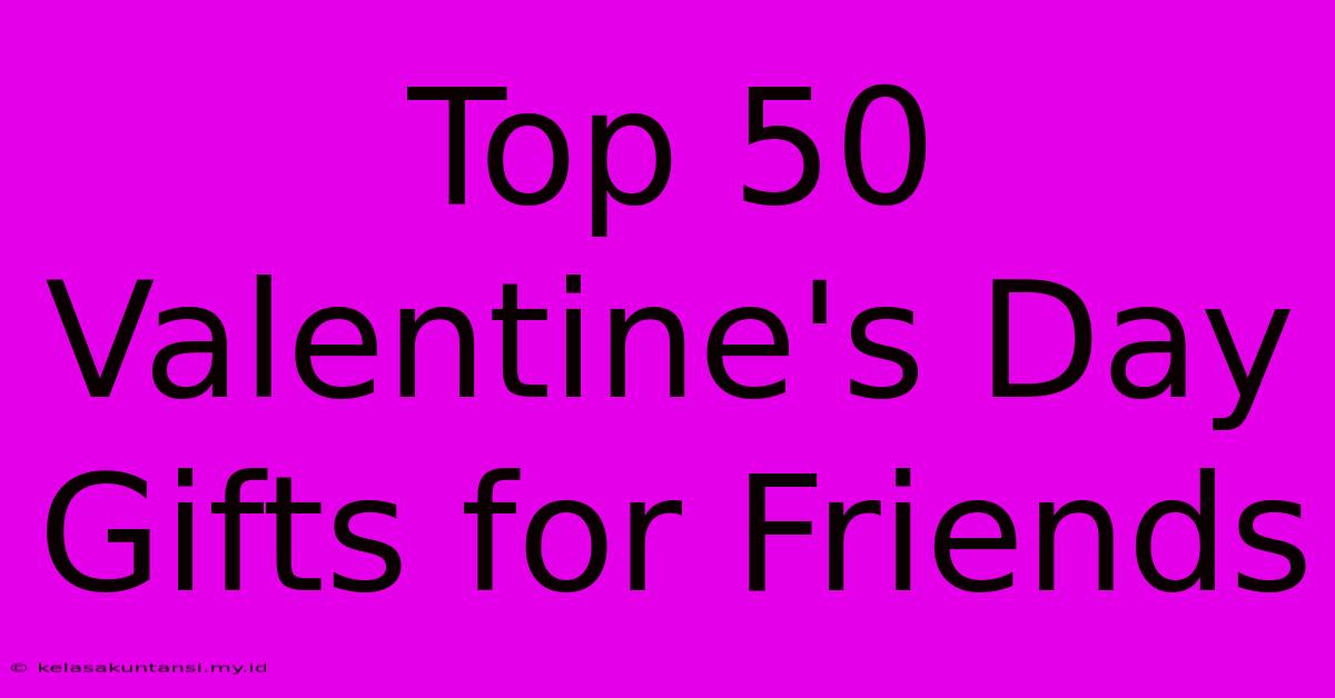 Top 50 Valentine's Day Gifts For Friends