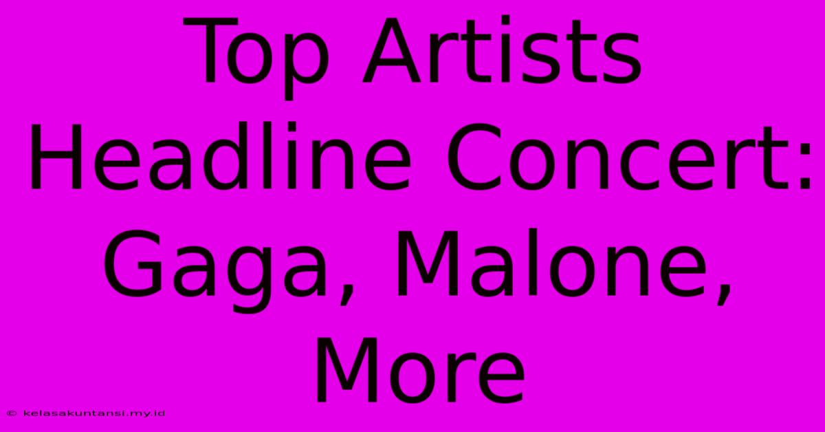 Top Artists Headline Concert: Gaga, Malone, More