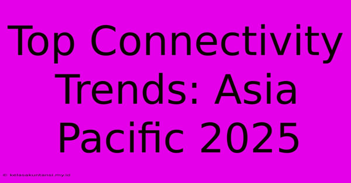 Top Connectivity Trends: Asia Pacific 2025