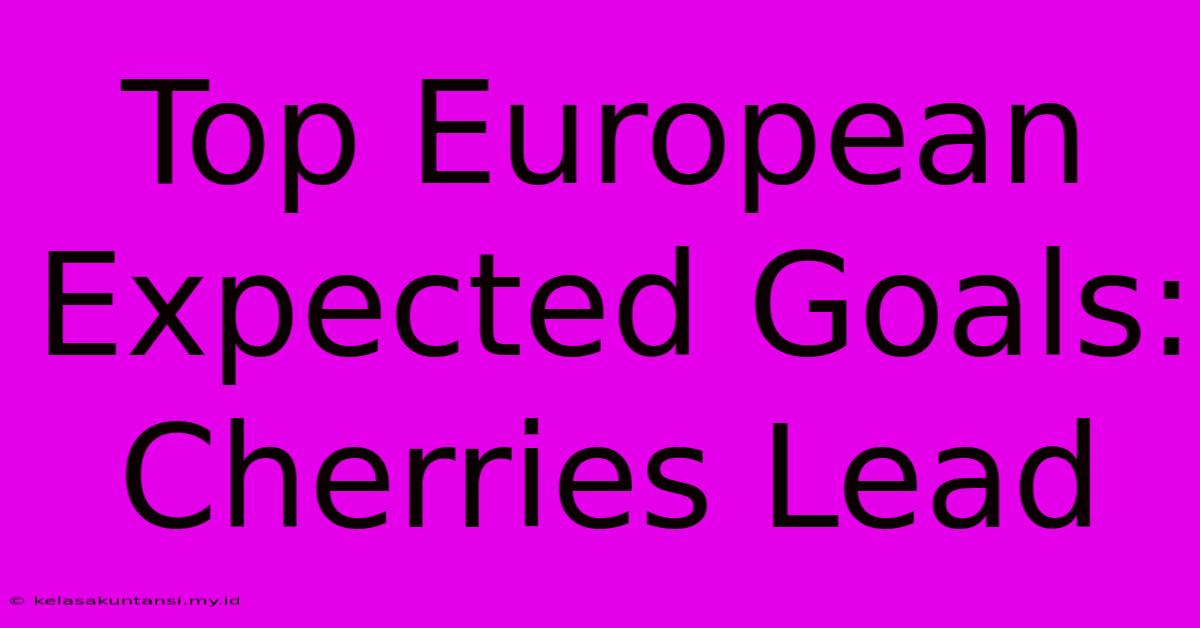 Top European Expected Goals: Cherries Lead