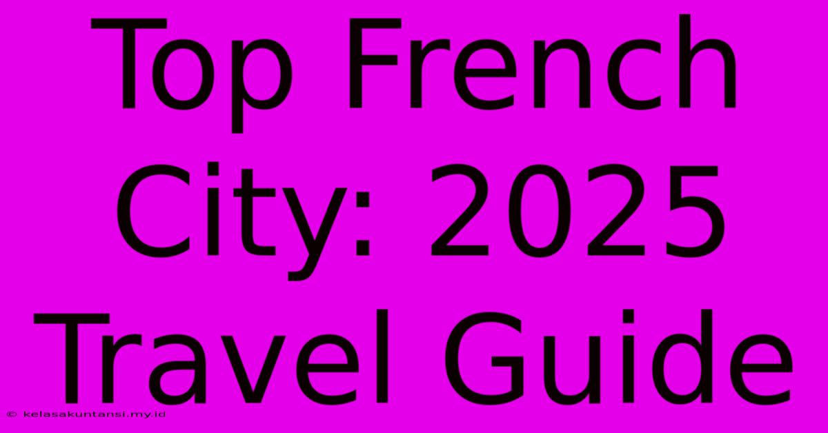 Top French City: 2025 Travel Guide