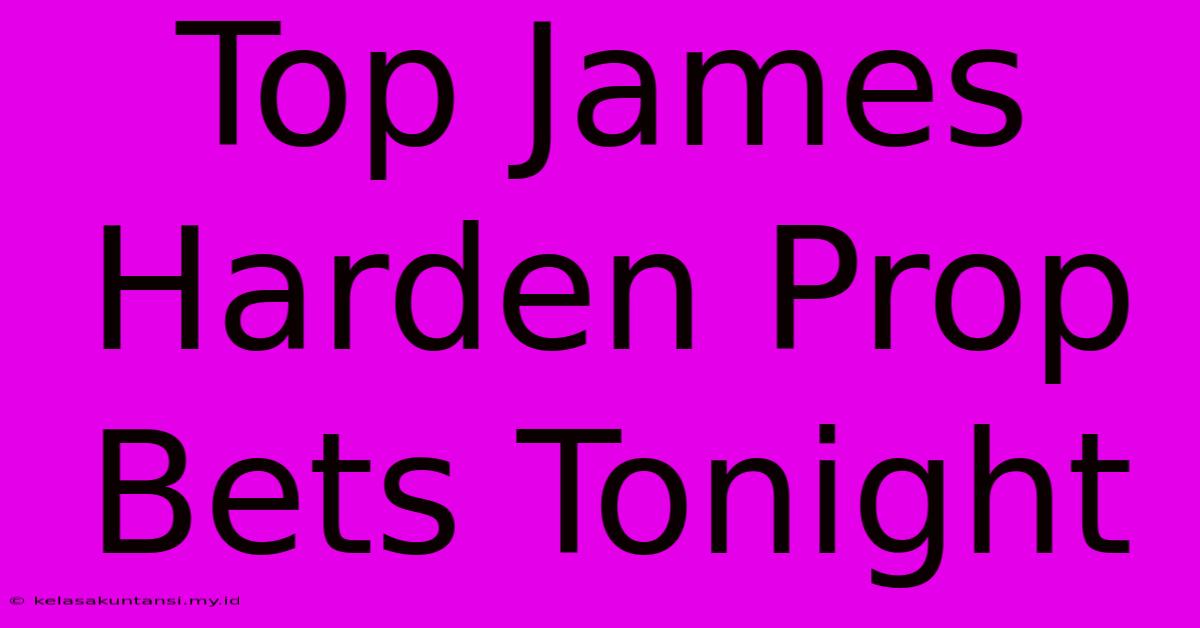 Top James Harden Prop Bets Tonight