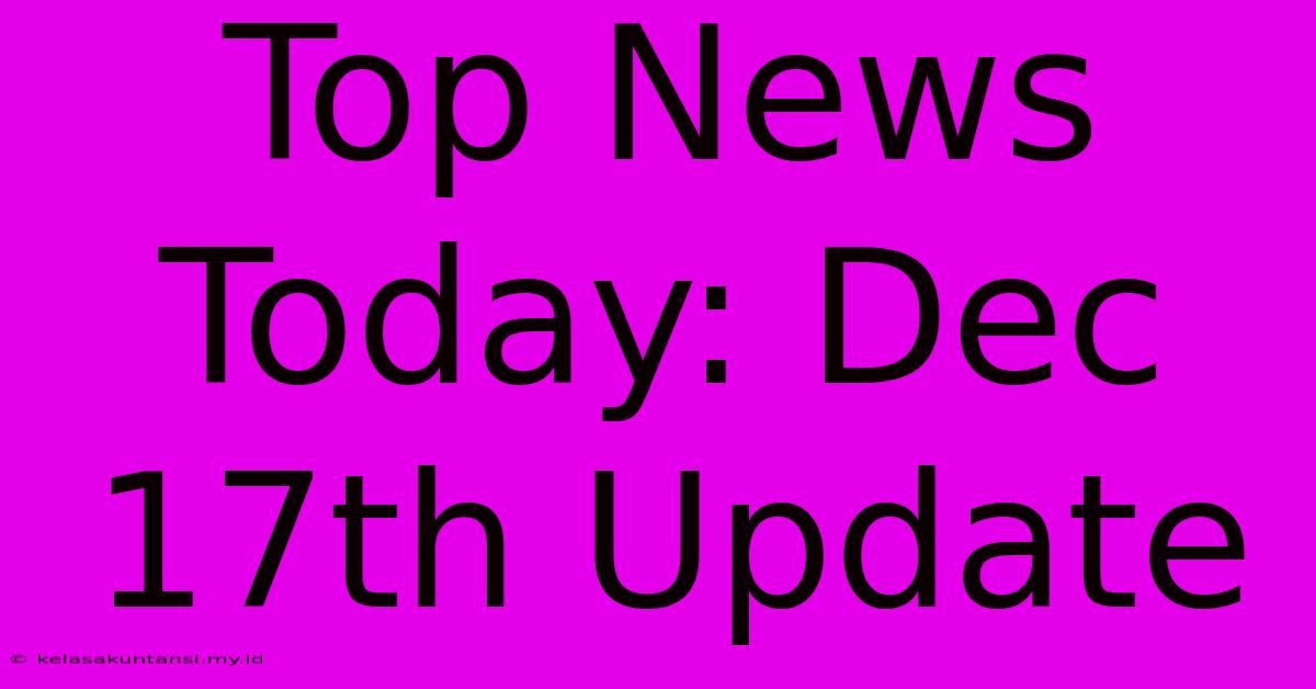 Top News Today: Dec 17th Update