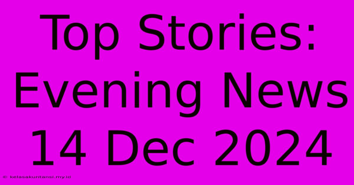 Top Stories: Evening News 14 Dec 2024