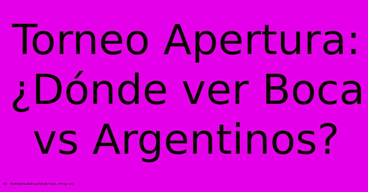 Torneo Apertura: ¿Dónde Ver Boca Vs Argentinos?