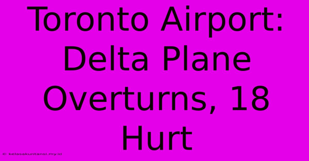 Toronto Airport: Delta Plane Overturns, 18 Hurt