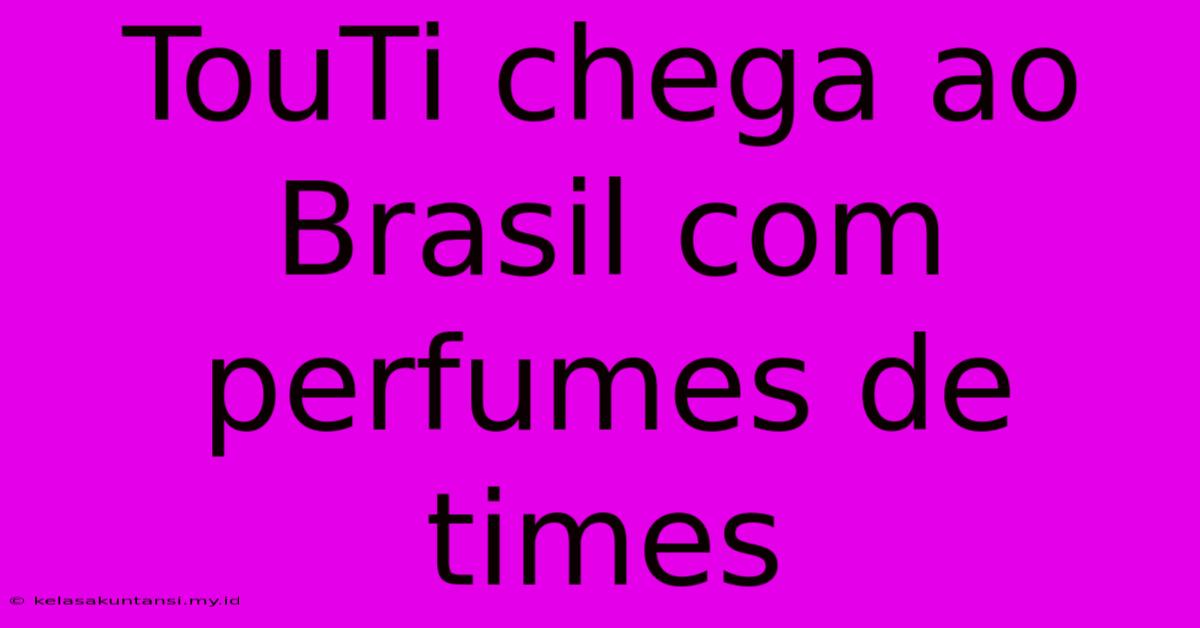 TouTi Chega Ao Brasil Com Perfumes De Times