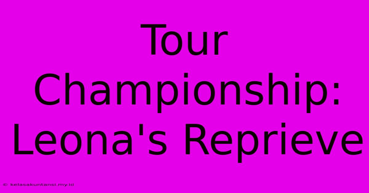 Tour Championship: Leona's Reprieve