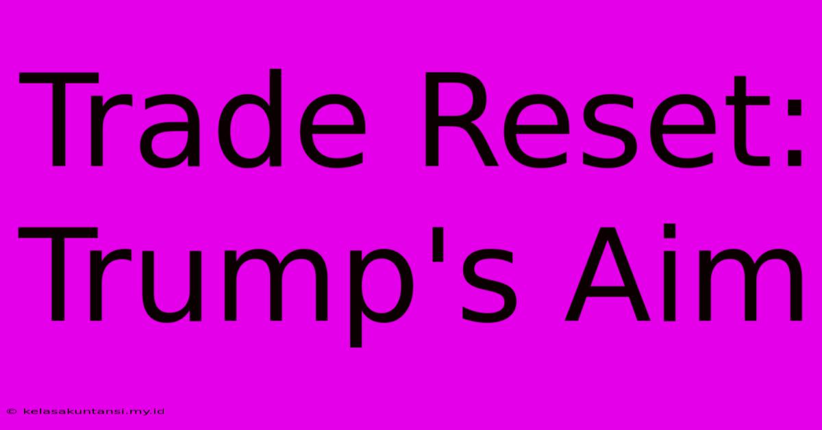 Trade Reset: Trump's Aim