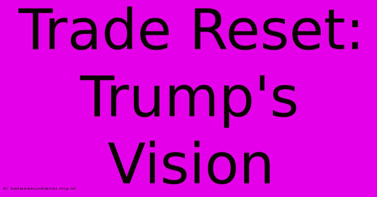 Trade Reset: Trump's Vision