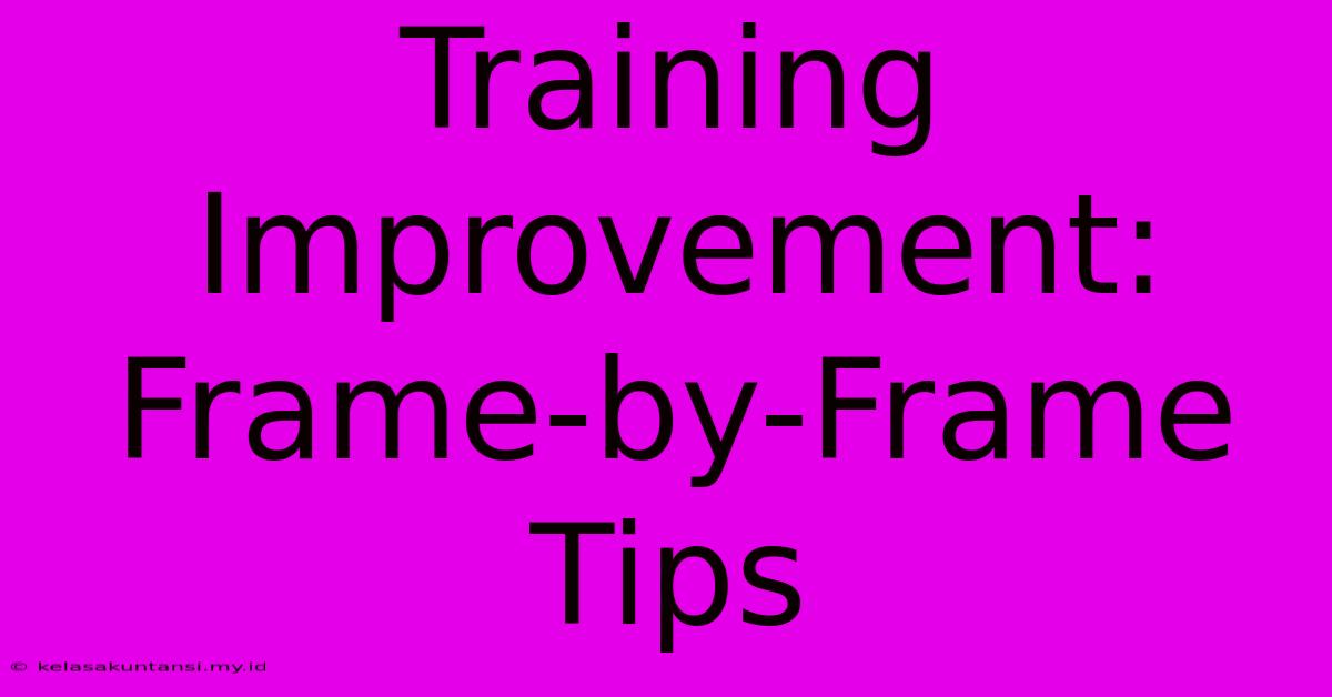 Training Improvement: Frame-by-Frame Tips