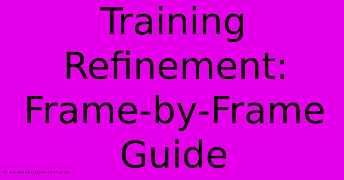 Training Refinement: Frame-by-Frame Guide