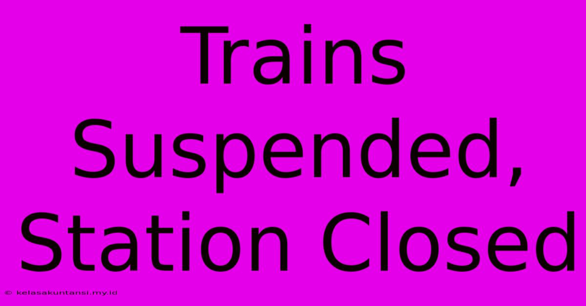 Trains Suspended, Station Closed