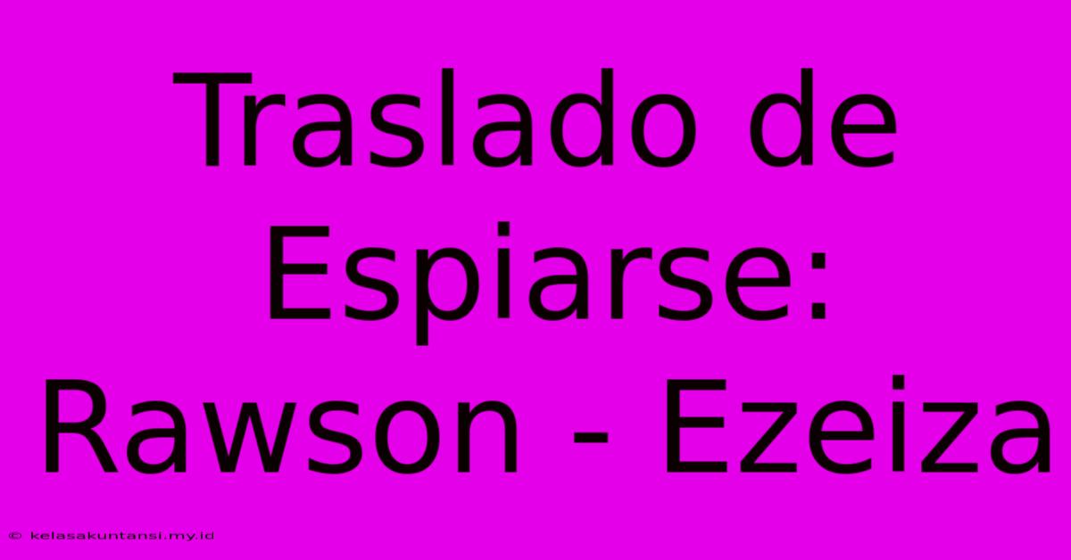 Traslado De Espiarse: Rawson - Ezeiza