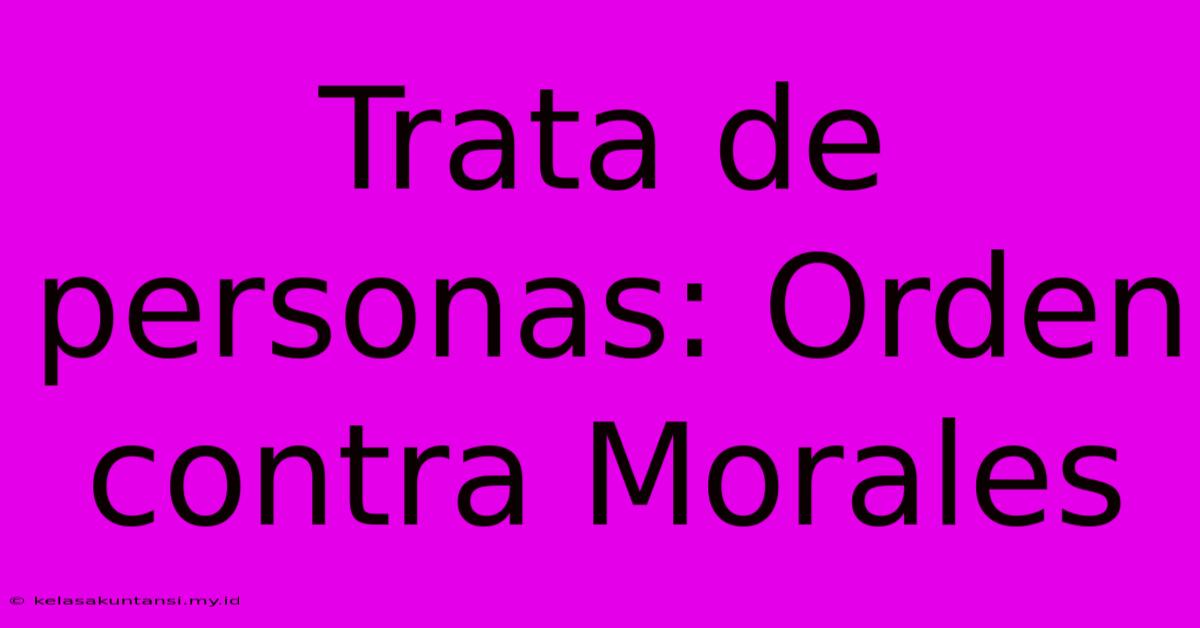 Trata De Personas: Orden Contra Morales