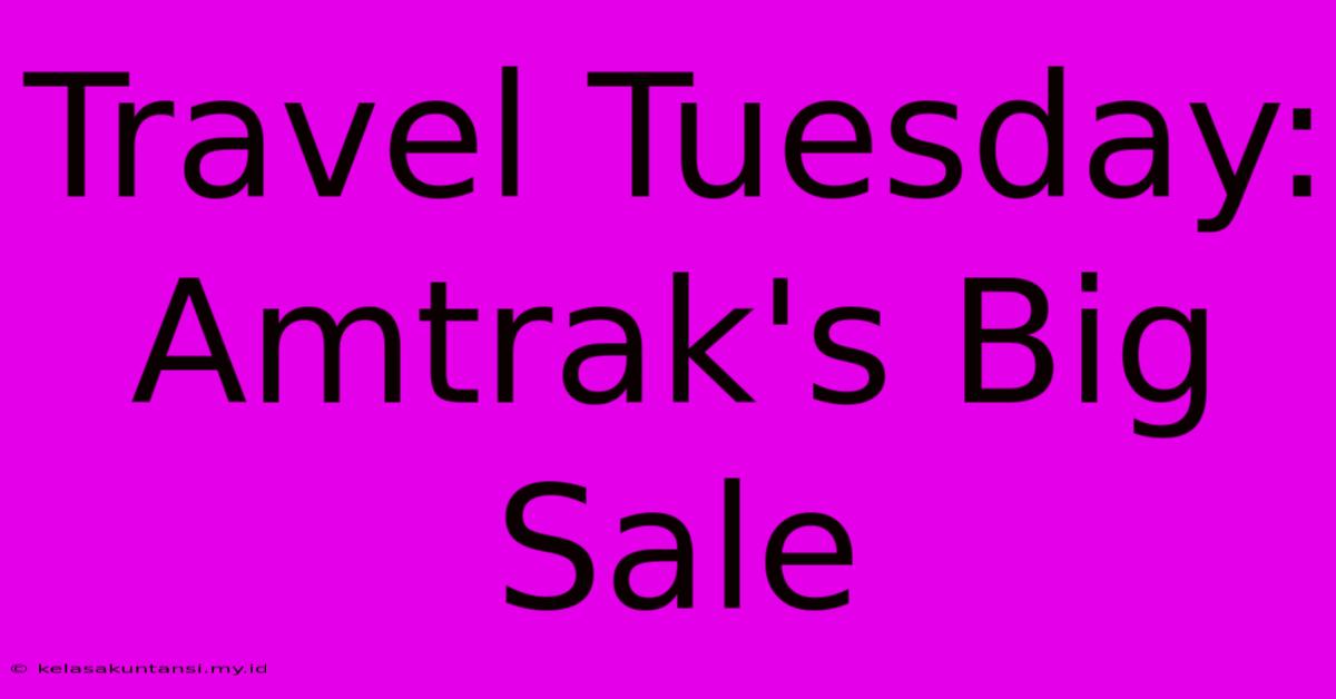 Travel Tuesday: Amtrak's Big Sale