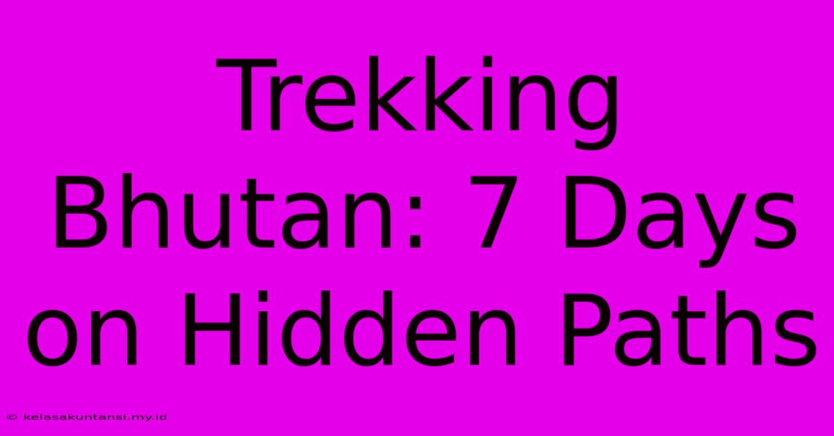 Trekking Bhutan: 7 Days On Hidden Paths