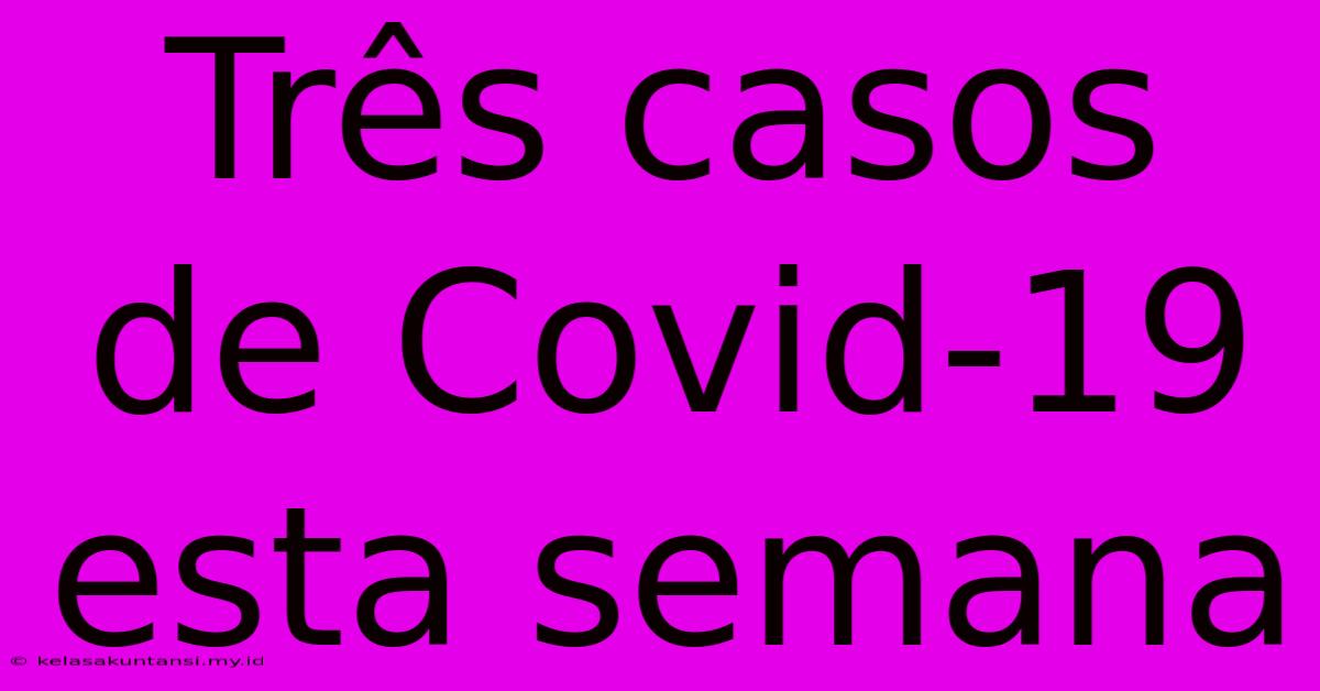 Três Casos De Covid-19 Esta Semana