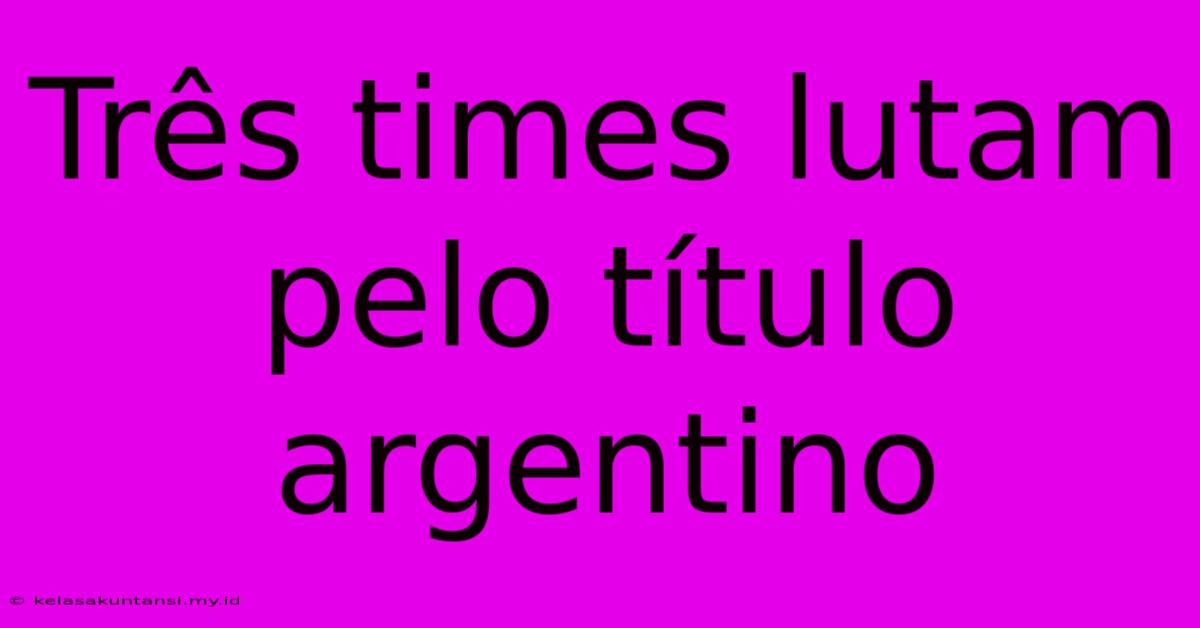 Três Times Lutam Pelo Título Argentino