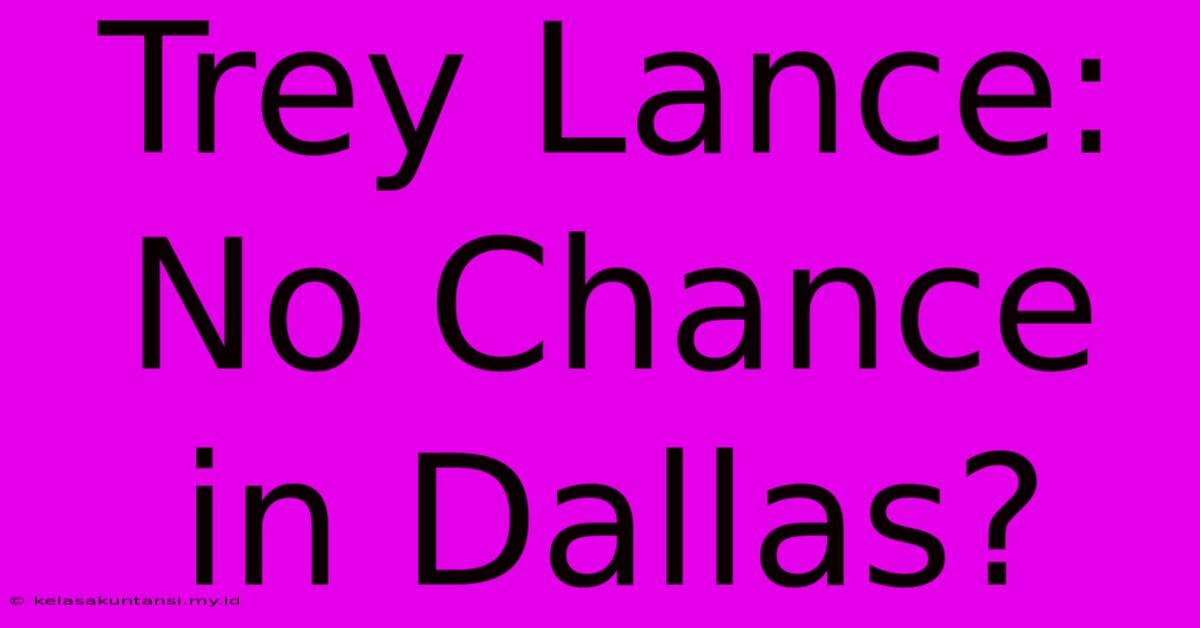 Trey Lance: No Chance In Dallas?