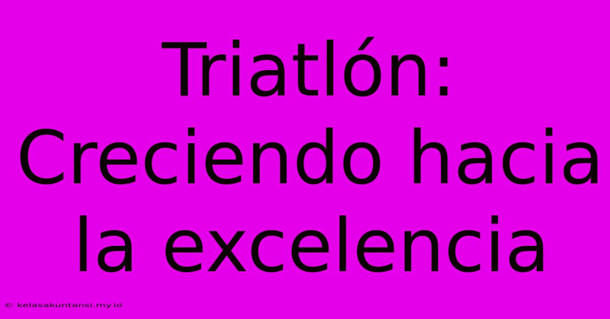 Triatlón: Creciendo Hacia La Excelencia