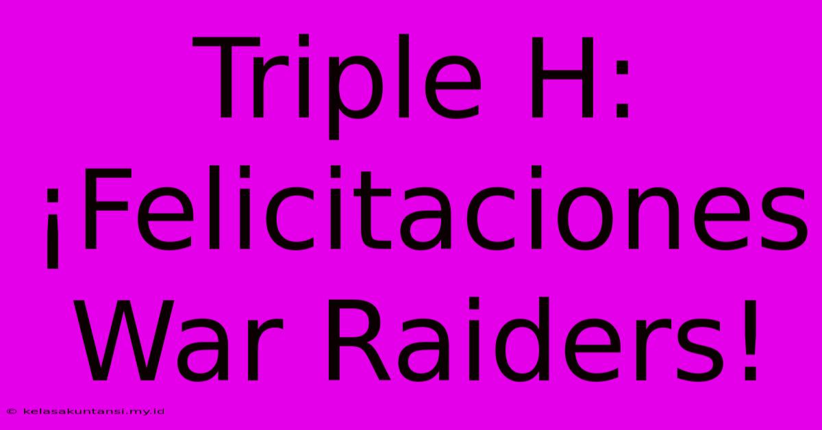 Triple H: ¡Felicitaciones War Raiders!