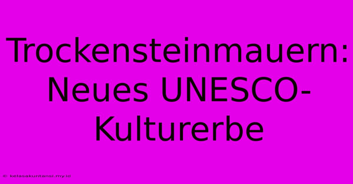 Trockensteinmauern: Neues UNESCO-Kulturerbe