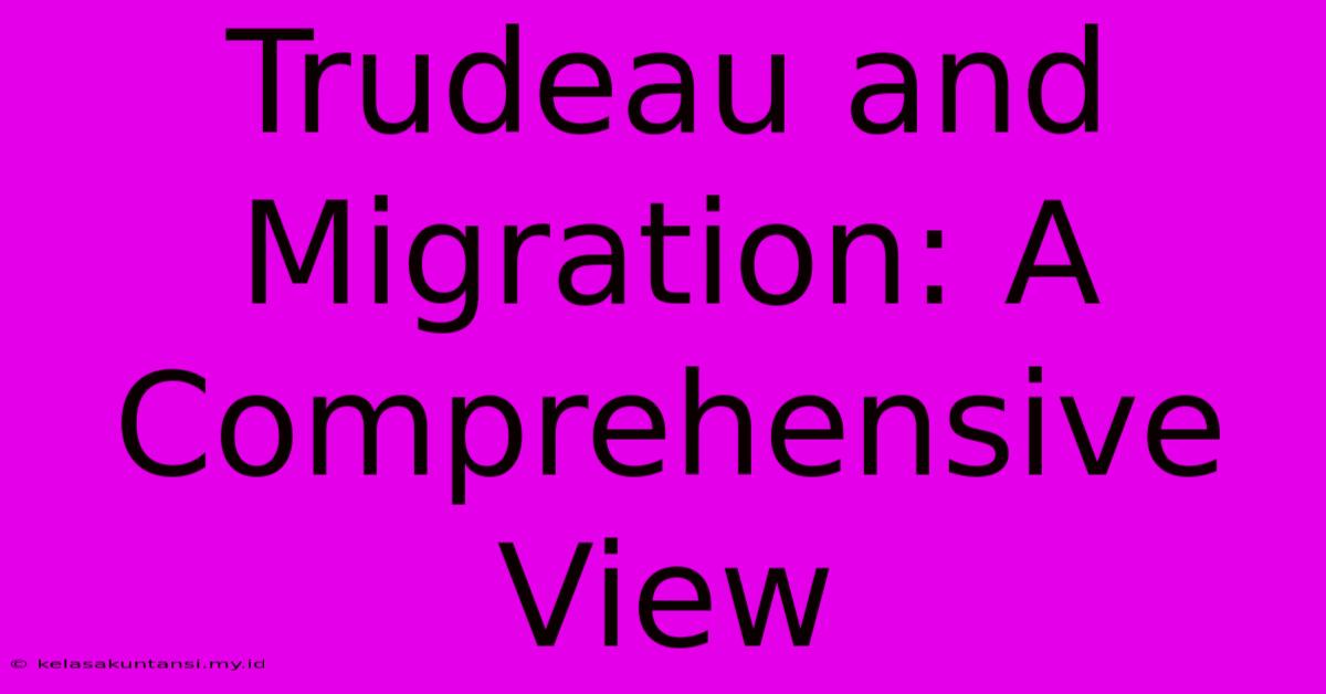 Trudeau And Migration: A Comprehensive View