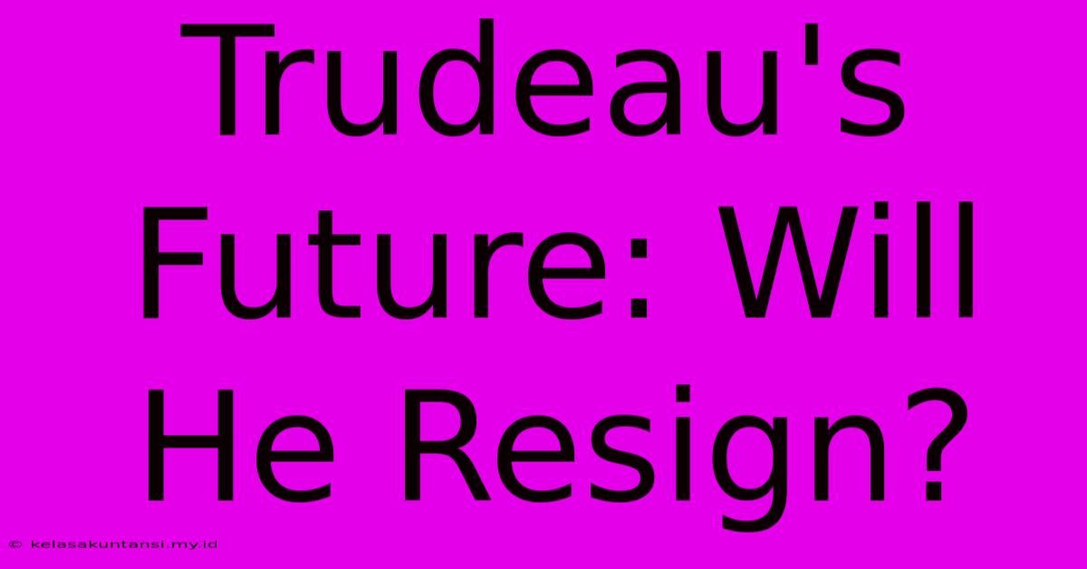 Trudeau's Future: Will He Resign?