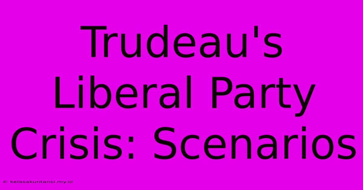 Trudeau's Liberal Party Crisis: Scenarios