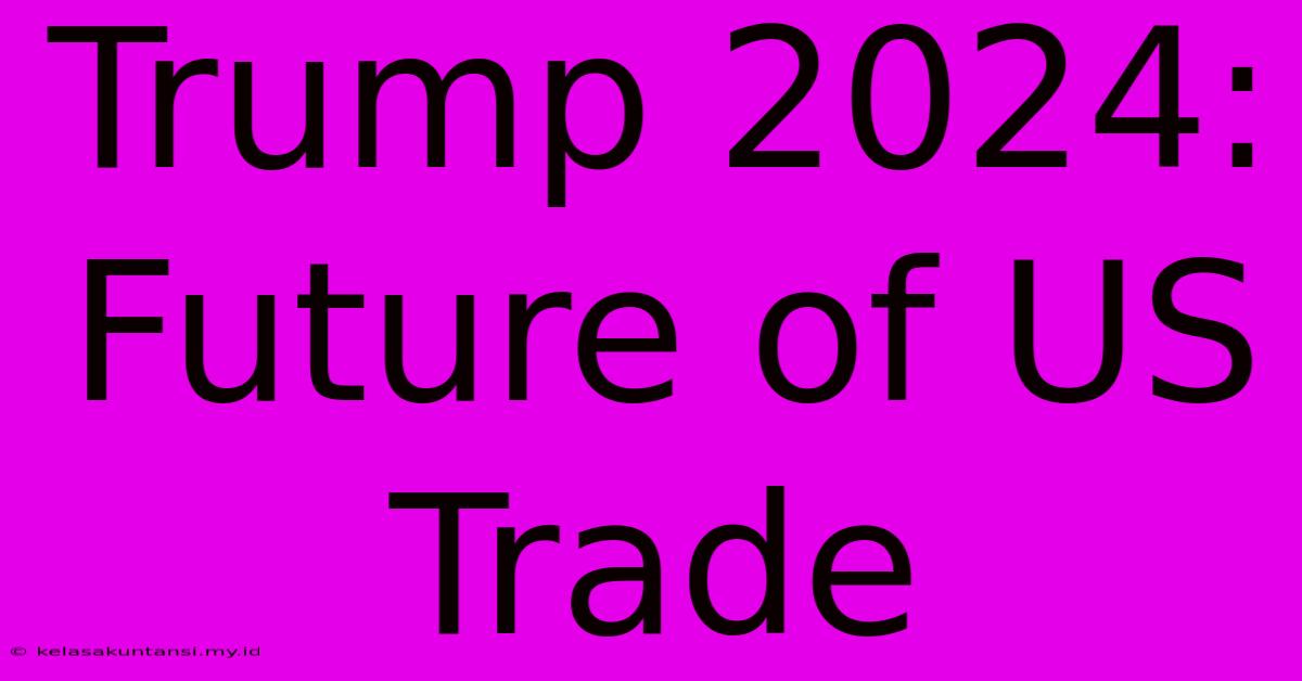 Trump 2024:  Future Of US Trade